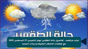 حرارة مرتفعة.. تفاصيل حالة الطقس ليوم الخميس 21 أغسطس 2025 مع توقعات الأمطار الخفيفة ودرجات الحرارة
